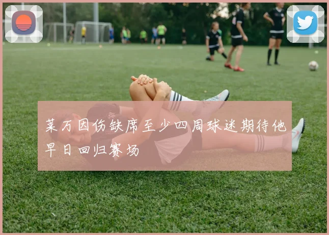 莱万因伤缺席至少四周球迷期待他早日回归赛场