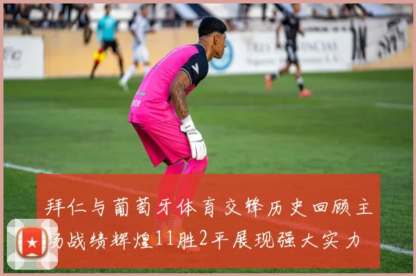 拜仁与葡萄牙体育交锋历史回顾主场战绩辉煌11胜2平展现强大实力