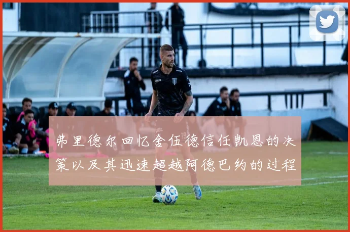 弗里德尔回忆舍伍德信任凯恩的决策以及其迅速超越阿德巴约的过程