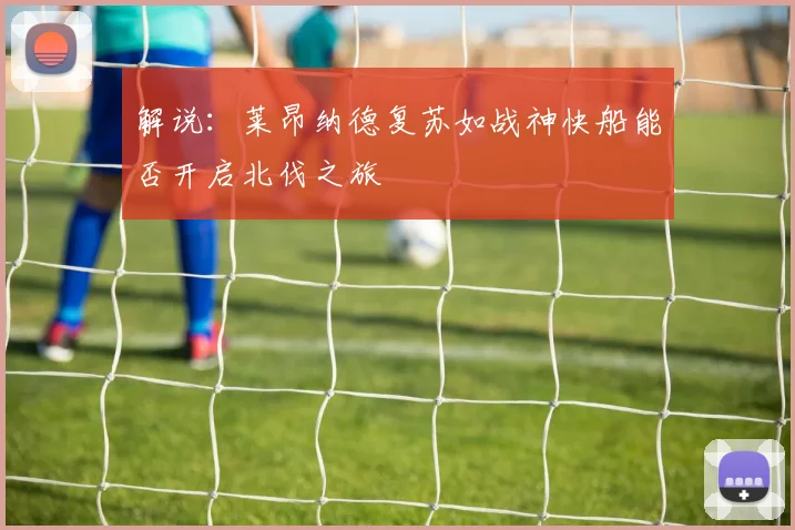 解说：莱昂纳德复苏如战神快船能否开启北伐之旅