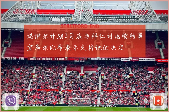 诺伊尔计划3月底与拜仁讨论续约事宜乌尔比希表示支持他的决定