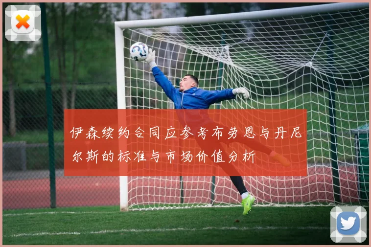 伊森续约合同应参考布劳恩与丹尼尔斯的标准与市场价值分析