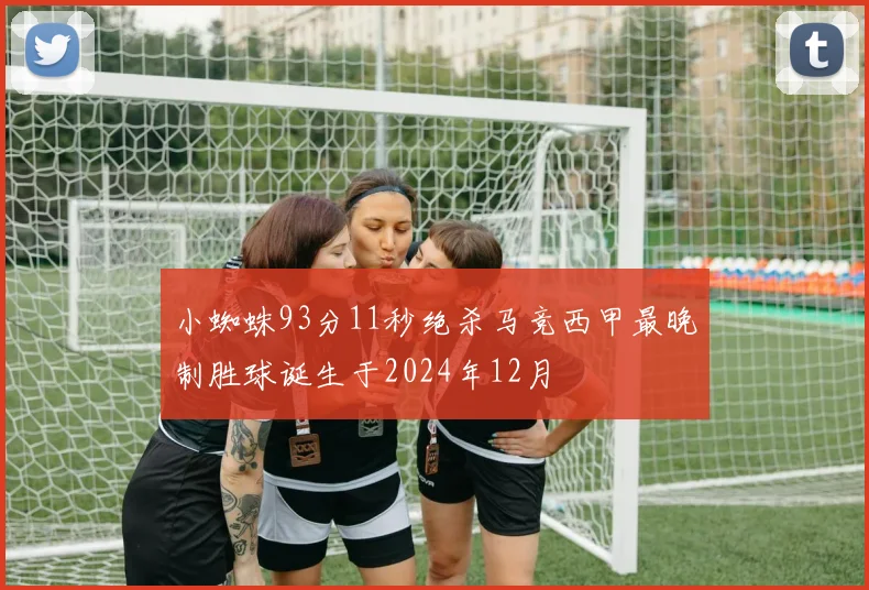 小蜘蛛93分11秒绝杀马竞西甲最晚制胜球诞生于2024年12月