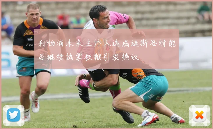 利物浦未来主帅人选成谜斯洛特能否继续执掌教鞭引发热议