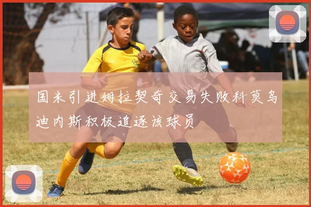 国米引进姆拉契奇交易失败科莫乌迪内斯积极追逐该球员