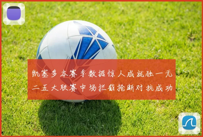 凯塞多本赛季数据惊人成就独一无二五大联赛中场拦截抢断对抗成功均超标