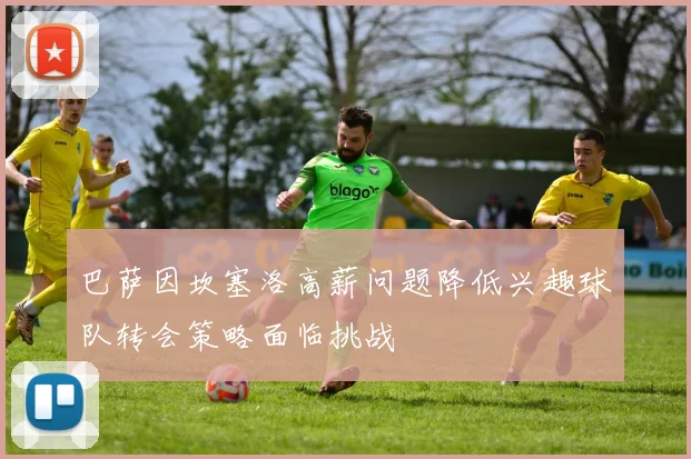 巴萨因坎塞洛高薪问题降低兴趣球队转会策略面临挑战