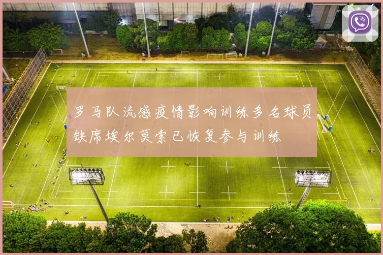 罗马队流感疫情影响训练多名球员缺席埃尔莫索已恢复参与训练