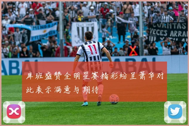 库班盛赞全明星赛精彩纷呈萧华对此表示满意与期待