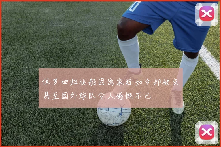 保罗回归快船因离家近如今却被交易至国外球队令人感慨不已