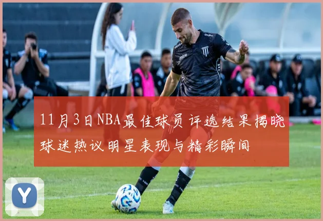 11月3日NBA最佳球员评选结果揭晓球迷热议明星表现与精彩瞬间