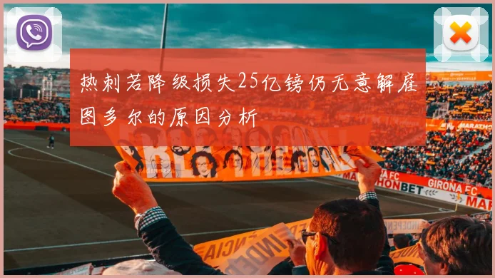 热刺若降级损失25亿镑仍无意解雇图多尔的原因分析