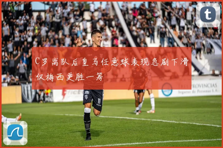 C罗离队后皇马任意球表现急剧下滑仅梅西更胜一筹