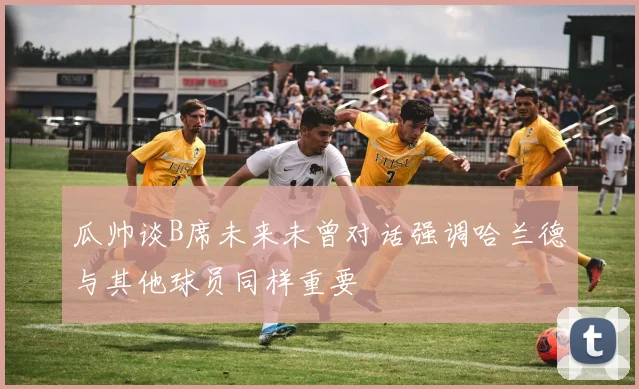 瓜帅谈B席未来未曾对话强调哈兰德与其他球员同样重要