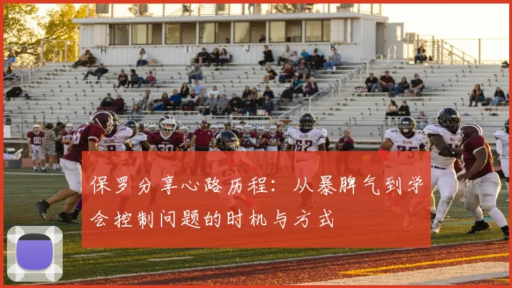保罗分享心路历程：从暴脾气到学会控制问题的时机与方式