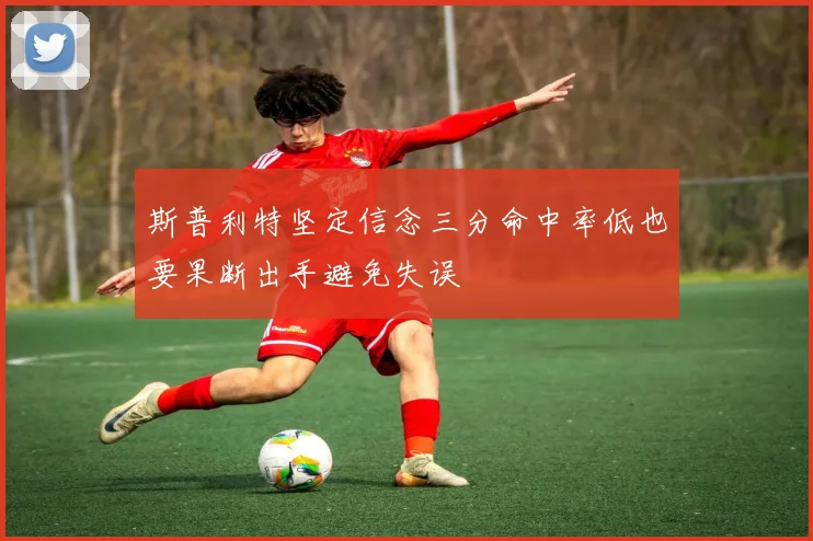 斯普利特坚定信念三分命中率低也要果断出手避免失误