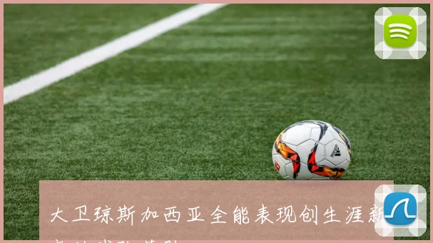 大卫琼斯加西亚全能表现创生涯新高助球队获胜