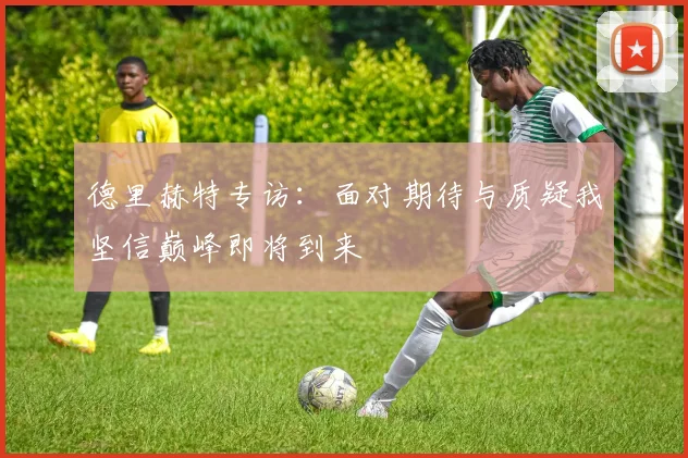 德里赫特专访：面对期待与质疑我坚信巅峰即将到来