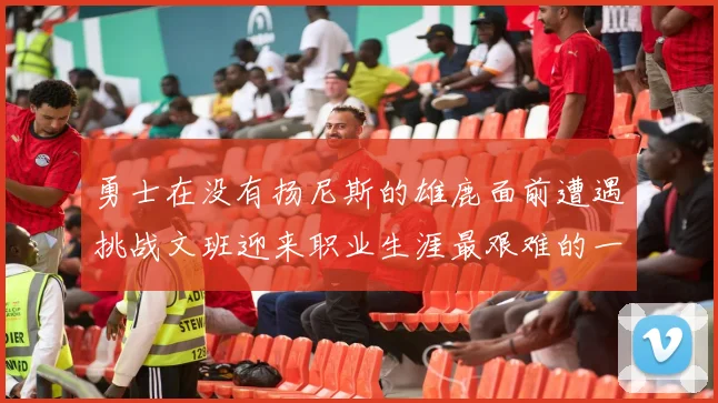 勇士在没有扬尼斯的雄鹿面前遭遇挑战文班迎来职业生涯最艰难的一战
