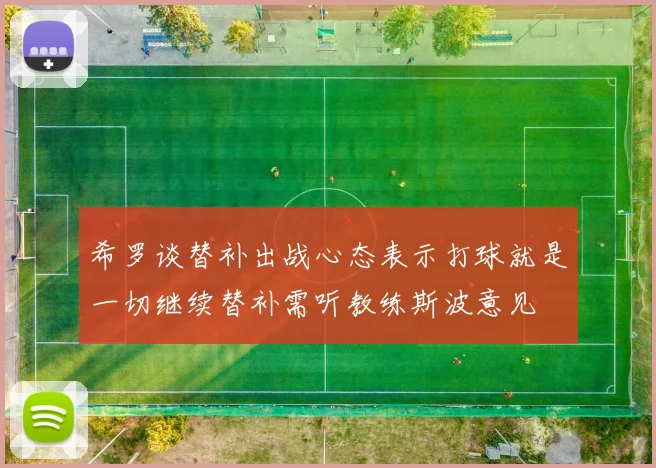 希罗谈替补出战心态表示打球就是一切继续替补需听教练斯波意见