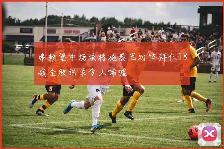 弗赖堡中场埃格施泰因对阵拜仁18战全败记录令人唏嘘