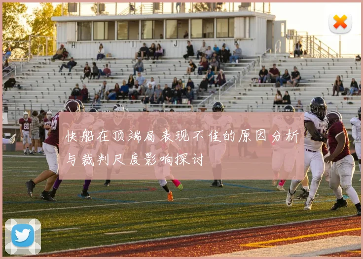 快船在顶端局表现不佳的原因分析与裁判尺度影响探讨