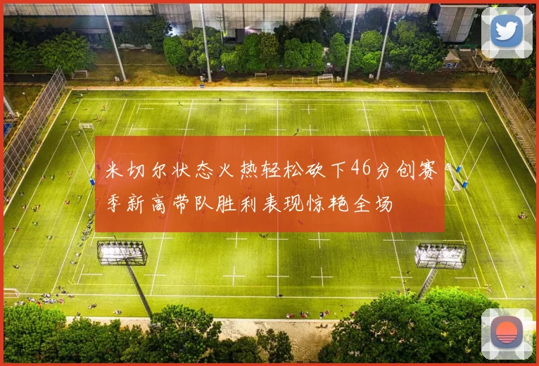米切尔状态火热轻松砍下46分创赛季新高带队胜利表现惊艳全场