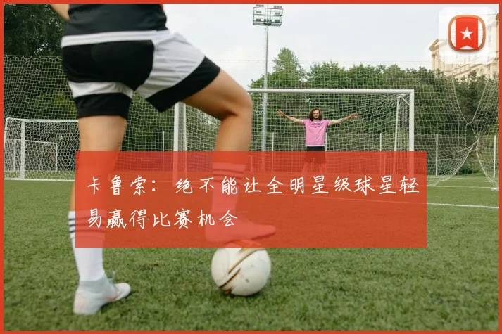 卡鲁索：绝不能让全明星级球星轻易赢得比赛机会