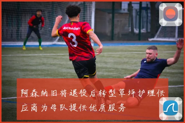 阿森纳旧将退役后转型草坪护理供应商为母队提供优质服务