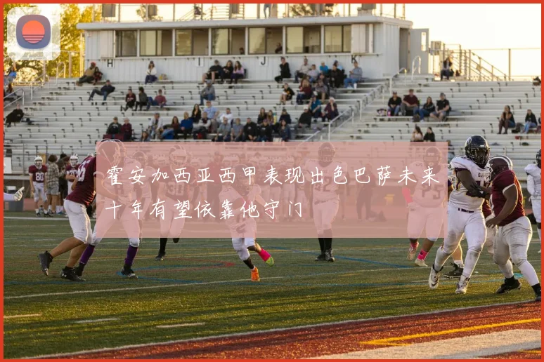 霍安加西亚西甲表现出色巴萨未来十年有望依靠他守门