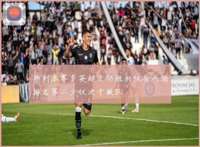 热刺本赛季英超主场胜利仅有两场排名第二少仅次于狼队